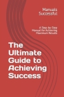 The Ultimate Guide to Achieving Success: A Step-by-Step Manual for Achieving Maximum Results By Manuals Successful Cover Image