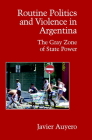Routine Politics and Violence in Argentina: The Gray Zone of State Power (Cambridge Studies in Contentious Politics) By Javier Auyero Cover Image