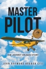Master Pilot: The Johnny Hruban Story By John Raymond Hruban Cfii Cover Image