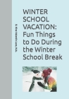 Winter School Vacation: Fun Things to Do During the Winter School Vacation By E. Nina Valentin Luco M. a. Cover Image