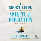 A Short Guide to Spiritual Formation: Finding Life in Truth, Goodness, Beauty, and Community By Alex Sosler, William Sarris (Read by), Russell Moore (Contribution by) Cover Image