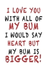 I Love You With All Of My Bum - Funny Cute Valentine Gift Notebook: Hilarious lovely valentine's gift for your loved ones By Dailygrateful Publishing Cover Image