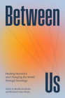 Between Us: Healing Ourselves and Changing the World Through Sociology By Marika Lindholm (Editor), Elizabeth Anne Wood (Editor) Cover Image