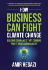 How Business Can Fight Climate Change: Building Companies that Combine Profit and Sustainability By Amir Hegazi Cover Image
