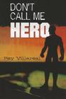 Don't Call Me Hero By Ray Villareal Cover Image