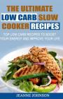 The Ultimate LOW CARB Slow Cooker Recipes: Top Low Carb Recipes to Boost Your Energy and Improve Your Life By Jeanne K. Johnson Cover Image