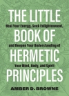 The Little Book of Hermetic Principles: Heal Your Energy, Seek Enlightenment, and Deepen Your Understanding of Your Mind, Body, and Spirit Cover Image