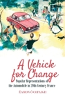 A Vehicle for Change: Popular Representations of the Automobile in 20th-Century France By Éamon Ó. Cofaigh Cover Image