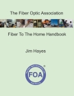 The Fiber Optic Association Fiber To The Home Handbook: For Planners, Managers, Designers, Installers And Operators Of FTTH - Fiber To The Home - Netw By Jim Hayes Cover Image
