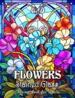Flowers Stained Glass Coloring Book for Adults: Discover the Joy of Glass Art with Vibrant Florals Cover Image