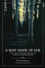 A Man Made of Elk: Stories, Advice, and Campfire Philosophy from a Lifetime of Traditional Bowhunting By David Petersen Cover Image