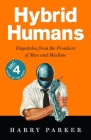 Hybrid Humans: Dispatches from the Frontiers of Man and Machine By Harry Parker Cover Image