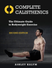 Complete Calisthenics, Second Edition: The Ultimate Guide to Bodyweight Exercise By Ashley Kalym Cover Image