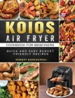 KOIOS Air Fryer Cookbook for Beginners: Quick and Easy Budget Friendly Recipes By Robert Baranowski Cover Image