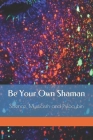 Be Your Own Shaman: Science, Mysticism and Psilocybin Cover Image