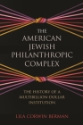 The American Jewish Philanthropic Complex: The History of a Multibillion-Dollar Institution By Lila Corwin Berman Cover Image