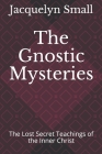 The Gnostic Mysteries: The Lost Secrets of the Inner Christ By Jacquelyn Small Cover Image