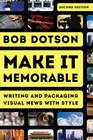 Make It Memorable: Writing and Packaging Visual News with Style By Bob Dotson Cover Image