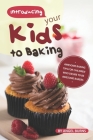 Introducing your Kids to Baking: Awesome Baking Tips for Children Who Desire to Be Awesome Bakers Cover Image