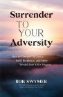 Surrender to Your Adversity: How to Conquer Adversity, Build Resilience, and Move Toward Your Life's Purpose Cover Image