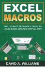 Excel Macros: The Ultimate Beginner's Guide to Learn Excel Macros Step by Step By David A. Williams Cover Image