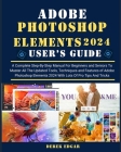 Adobe Photoshop Elements 2024: A Complete Step-By-Step Manual for Beginners and Seniors to Master All the Updated Tools, Techniques and Features of A Cover Image