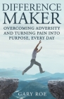 Difference Maker: Overcoming Adversity and Turning Pain into Purpose, Every Day (Adult Edition) By Gary Roe Cover Image