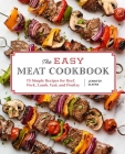 The Easy Meat Cookbook: 75 Simple Recipes for Beef, Pork, Lamb, Veal, and Poultry By Jennifer Olvera Cover Image