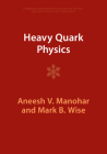 Heavy Quark Physics (Cambridge Monographs on Particle Physics) By Aneesh V. Manohar, Mark B. Wise Cover Image
