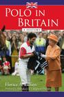 Polo in Britain: A History By Horace A. Laffaye Cover Image