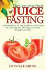 The Complete Book of Juice Fasting: A Detailed Step By Step Guide to Juice Fasting for Cleansing and Detoxing your Body through Juice Diet By Donna Hardin Cover Image