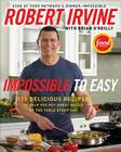 Impossible to Easy: 111 Delicious Recipes to Help You Put Great Meals on the Table Every Day By Robert Irvine, Brian O'Reilly Cover Image