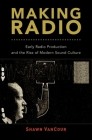 Making Radio: Early Radio Production and the Rise of Modern Sound Culture Cover Image