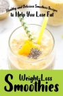 Weight-Loss Smoothies: Healthy and Delicious Smoothies Recipes to Help You Lose Fat By Harry Choi Cover Image