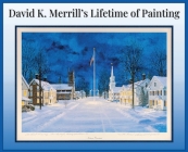 David K. Merrill's Lifetime of Painting By David K. Merrill Cover Image