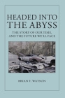 Headed Into the Abyss: The Story of Our Time, and the Future We'll Face By Brian T. Watson Cover Image