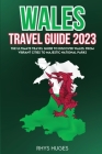 Wales Travel Guide 2023: The Ultimate Travel Guide to discover Wales: From Vibrant Cities to Majestic National Parks Cover Image