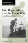 Eric Bogle, Music and the Great War: 'An Old Man's Tears' (Routledge Studies in First World War History) By Michael J. K. Walsh Cover Image