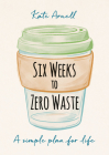 Six Weeks to Zero Waste: A simple plan for life By Kate Arnell Cover Image