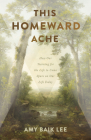 This Homeward Ache: How Our Yearning for the Life to Come Spurs on Our Life Today By Amy Baik Lee Cover Image