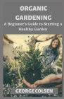 Organic Gardening: A Beginner's Guide to Starting a Healthy Garden Cover Image