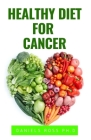 Healthy Diet for Cancer: Expert Diet Solution To Prevent, Heal, Manage and Cure Cancer By Daniels Ross Ph. D. Cover Image