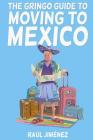The Gringo Guide To Moving To Mexico.: Everything You Need To Know Before Moving To Mexico. By Felipe Vasconcelos (Illustrator), Raúl Jiménez Cover Image