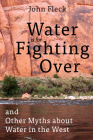 Water is for Fighting Over: and Other Myths about Water in the West By John Fleck Cover Image