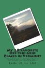 My 25 Favorite Off-The-Grid Places in Vermont: Places I traveled in Vermont that weren't invaded by every other wacky tourist that thought they should By Laura De La Cruz Cover Image
