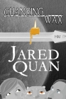 Changing Wax By Jared Quan Cover Image