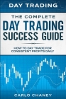 Day Trading: THE COMPLETE DAY TRADING SUCCESS GUIDE - How To Day Trade For Consistent Profits Daily By Carlo Chaney Cover Image