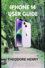 iPhone 14 User Guide: Things you need to know about the New Iphone 14 and Iphone 14 plus By Theodore Henry Cover Image