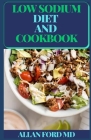Low Sodium Diet and Cookbook: Quick-Fix Meals to Start (and Stick to) a Low Salt Diet By Allan Ford Cover Image