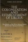 The Colonization and Establishment of Liberia: The History of the West African Nation Before the Liberian Civil Wars By Charles River Cover Image